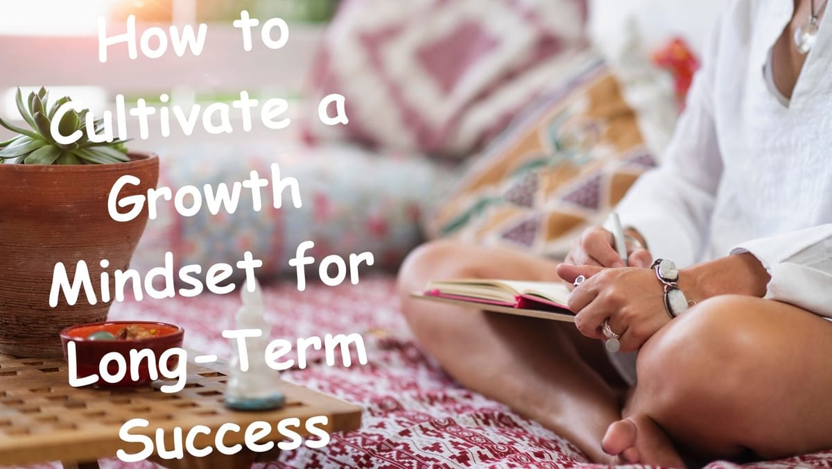 How to Cultivate a Growth Mindset for Long-Term Success