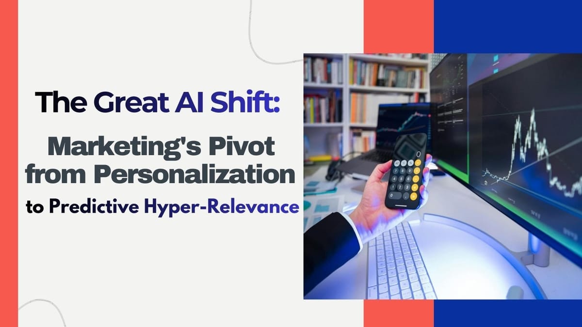 The Great AI Shift: Marketing's Pivot from Personalization to Predictive Hyper-Relevance